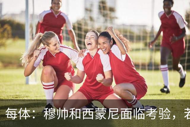 每体：穆帅和西蒙尼面临考验，若被巴萨拉开分差将遭到质疑